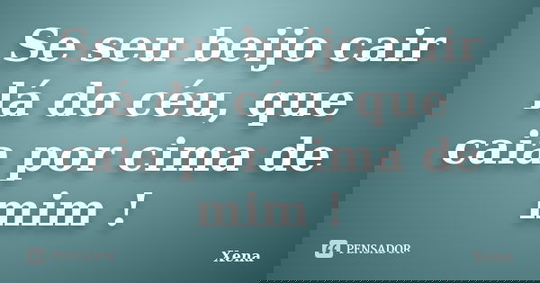 Se seu beijo cair lá do céu, que caia por cima de mim !... Frase de Xena.