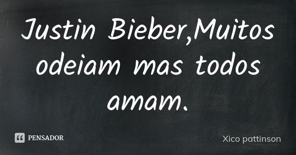 Justin Bieber,Muitos odeiam mas todos amam.... Frase de Xico pattinson.