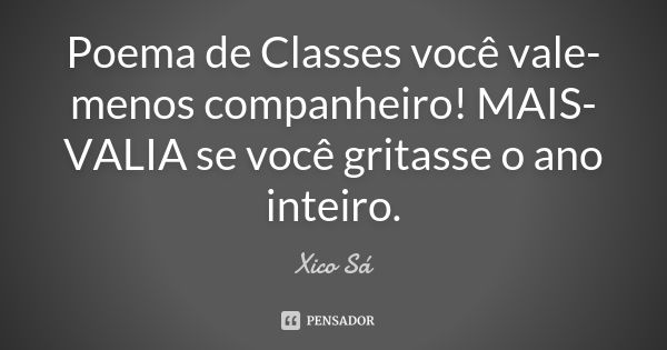 Poema de Classes você vale-menos companheiro! MAIS-VALIA se você gritasse o ano inteiro.... Frase de Xico Sá.