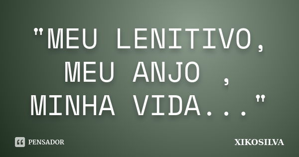 "MEU LENITIVO, MEU ANJO , MINHA VIDA..."... Frase de XIKOSILVA.