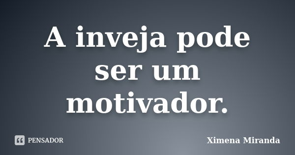 A inveja pode ser um motivador.... Frase de Ximena Miranda.