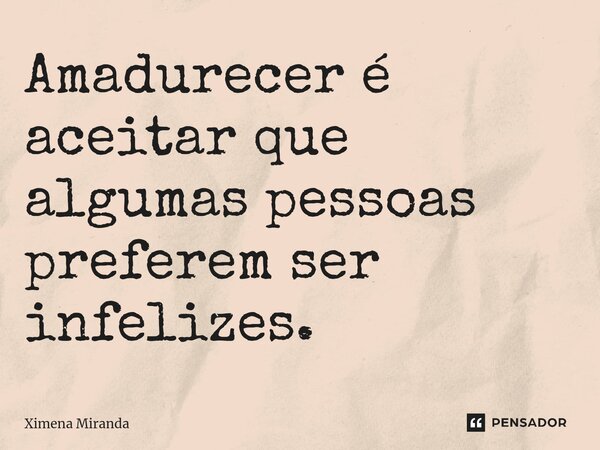 ⁠Amadurecer é aceitar que algumas pessoas preferem ser infelizes.... Frase de Ximena Miranda.