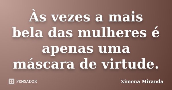 Às vezes a mais bela das mulheres é apenas uma máscara de virtude.... Frase de Ximena Miranda.