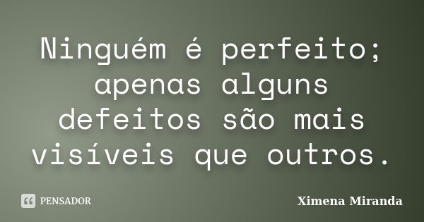 Ninguém é perfeito; apenas alguns defeitos são mais visíveis que outros.... Frase de Ximena Miranda.