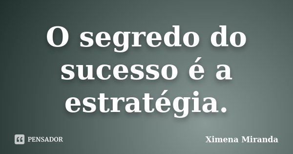 O segredo do sucesso é a estratégia.... Frase de Ximena Miranda.