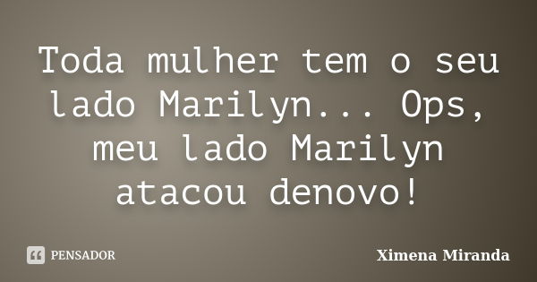 Toda mulher tem o seu lado Marilyn... Ops, meu lado Marilyn atacou denovo!... Frase de Ximena Miranda.