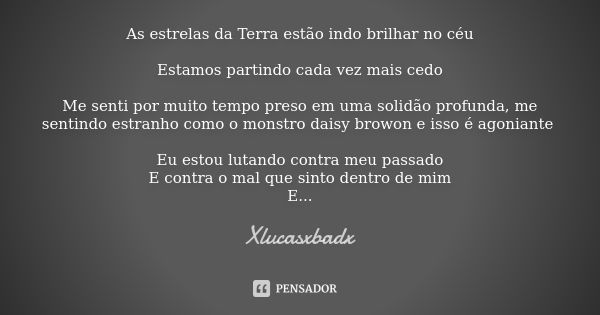 As estrelas da Terra estão indo brilhar no céu Estamos partindo cada vez mais cedo Me senti por muito tempo preso em uma solidão profunda, me sentindo estranho ... Frase de Xlucasxbadx.