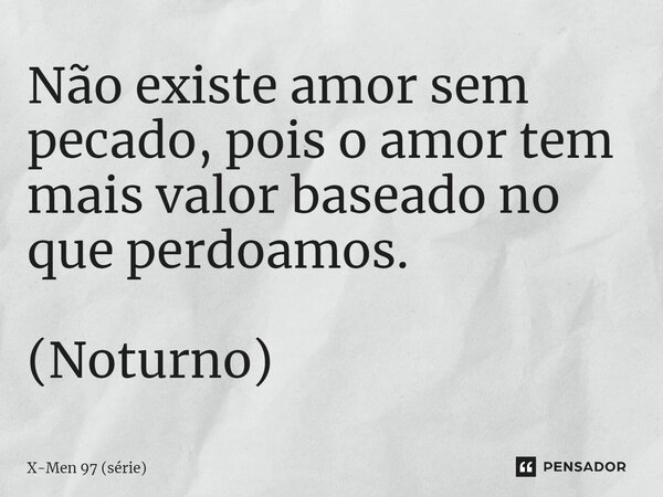 ⁠Não existe amor sem pecado, pois o amor tem mais valor baseado no que perdoamos. (Noturno)... Frase de X-Men 97 (série).