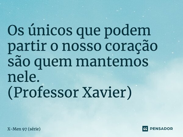 ⁠Os únicos que podem partir o nosso coração são quem mantemos nele. (Professor Xavier)... Frase de X-Men 97 (série).