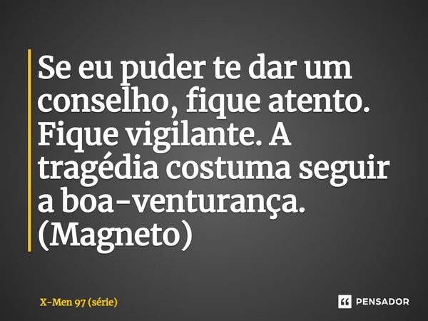 ⁠Se eu puder te dar um conselho, fique atento. Fique vigilante. A tragédia costuma seguir a boa-venturança. (Magneto)... Frase de X-Men 97 (série).