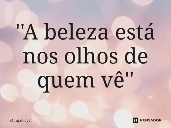 ⁠''A beleza está nos olhos de quem vê''... Frase de xNinjaPlayer_.