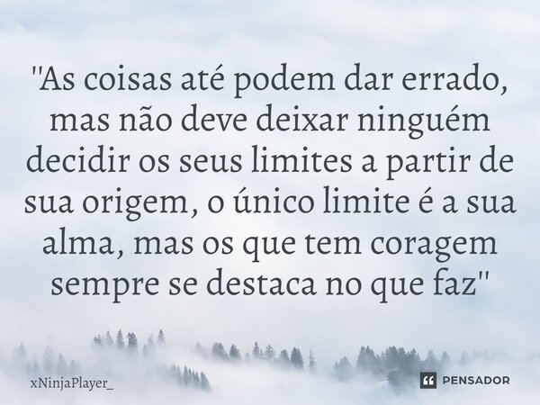 ''As coisas até podem dar errado, mas não deve deixar ninguém decidir os seus limites a partir de sua origem⁠, o único limite é a sua alma, mas os que tem corag... Frase de xNinjaPlayer_.