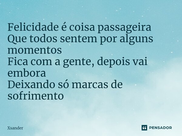 ⁠Felicidade é coisa passageira Que todos sentem por alguns momentos Fica com a gente, depois vai embora Deixando só marcas de sofrimento... Frase de Xsander.