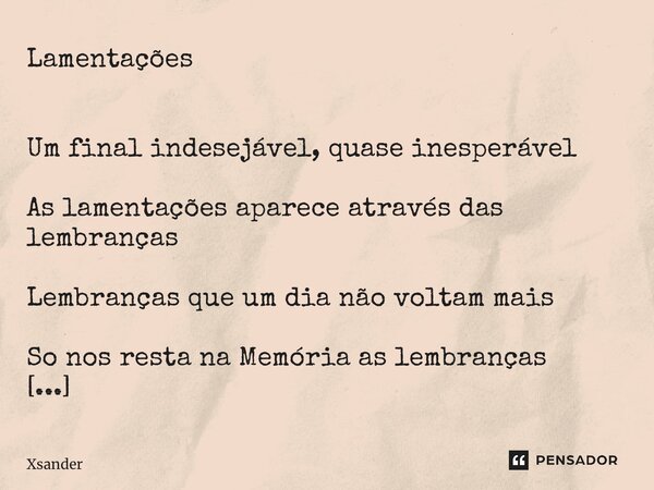 Lamentações ⁠ Um final indesejável, quase inesperável As lamentações aparece através das lembranças Lembranças que um dia não voltam mais So nos resta na Memóri... Frase de Xsander.