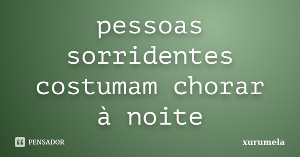 pessoas sorridentes costumam chorar à noite... Frase de xurumela.