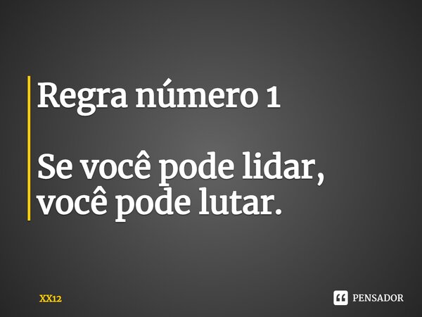 ⁠Regra número 1 Se você pode lidar, você pode lutar.... Frase de XX12.