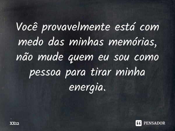 ⁠Você provavelmente está com medo das minhas memórias, não mude quem eu sou como pessoa para tirar minha energia.... Frase de XX12.