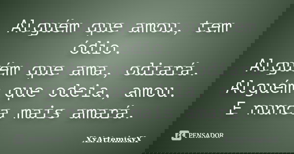 Alguém que amou, tem ódio. Alguém que ama, odiará. Alguém que odeia, amou. E nunca mais amará.... Frase de XxArtemisxX.