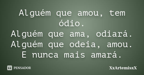 Alguém que amou, tem ódio. Alguém que ama, odiará. Alguém que odeia, amou. E nunca mais amará.... Frase de XxArtemisxX.