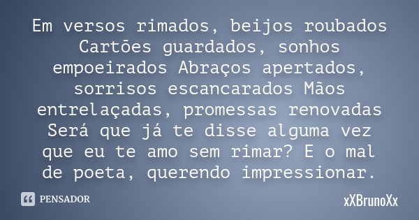 Em versos rimados, beijos roubados Cartões guardados, sonhos empoeirados Abraços apertados, sorrisos escancarados Mãos entrelaçadas, promessas renovadas Será qu... Frase de xXBrunoXx.