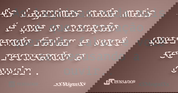 As lagrimas nada mais é que o coração querendo falar e você se recusando a ouvir..... Frase de xXMuguiXx.