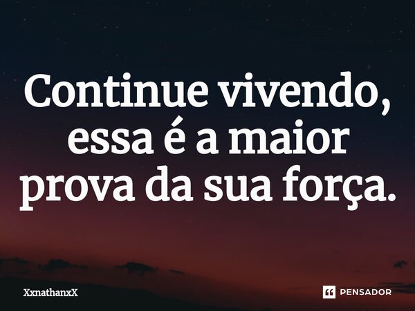 Continue vivendo, essa é a maior prova da sua força.⁠... Frase de XxnathanxX.