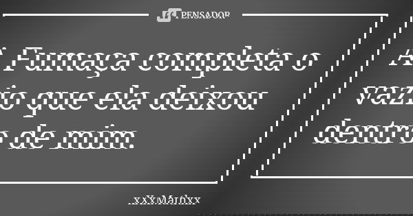 A Fumaça completa o vazio que ela deixou dentro de mim.... Frase de xXxMathxx.