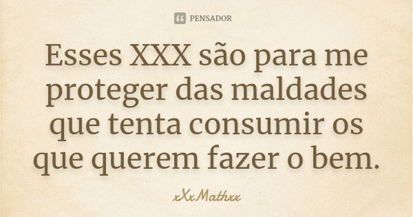 Esses XXX são para me proteger das maldades que tenta consumir os que querem fazer o bem.... Frase de xxxmathxx.