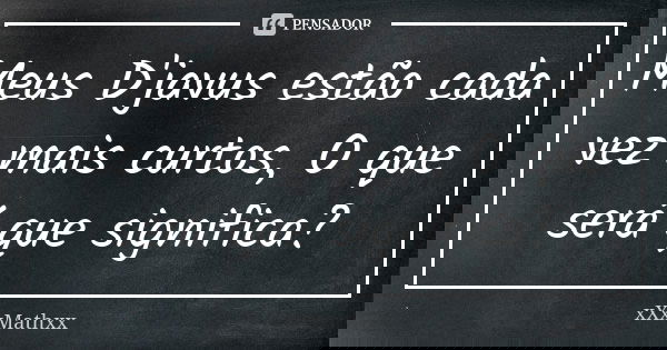 Meus D'javus estão cada vez mais curtos, O que será que significa?... Frase de xxxmathxx.