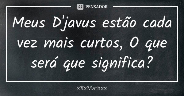 Meus D'javus estão cada vez mais curtos, O que será que significa?... Frase de xxxmathxx.