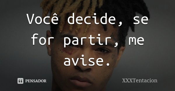 Você decide, se for partir, me avise.... Frase de xxxtentacion.