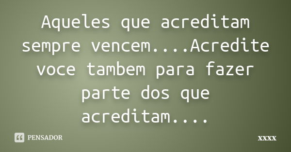 Aqueles que acreditam sempre vencem....Acredite voce tambem para fazer parte dos que acreditam....... Frase de xxxx.