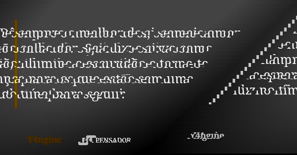Dê sempre o melhor de si, semeie amor e não colha dor. Seja luz e sirva como lampião; ilumine a escuridão e torna-te a esperança para os que estão sem uma luz n... Frase de Y4ngine.