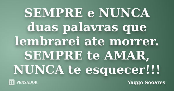 SEMPRE e NUNCA duas palavras que lembrarei ate morrer. SEMPRE te AMAR, NUNCA te esquecer!!!... Frase de Yaggo Sooares.