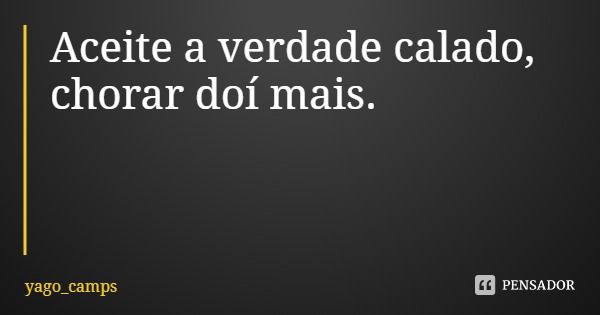 Aceite a verdade calado, chorar doí mais.... Frase de yago_camps.