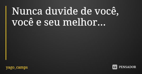 Nunca duvide de você, você e seu melhor...... Frase de yago_camps.