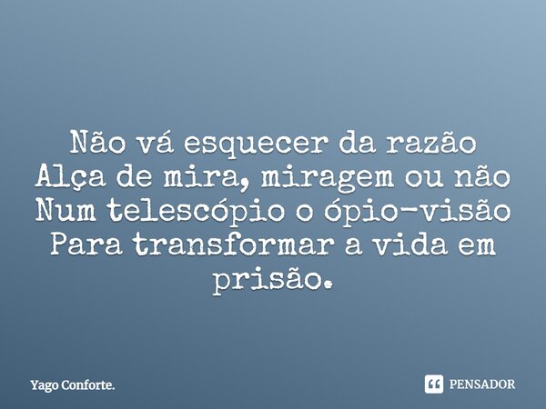 ⁠Não vá esquecer da razão Alça de mira, miragem ou não Num telescópio o ópio-visão Para transformar a vida em prisão.... Frase de Yago Conforte..