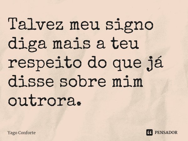 ⁠Talvez meu signo diga mais a teu respeito do que já disse sobre mim outrora.... Frase de Yago Conforte.