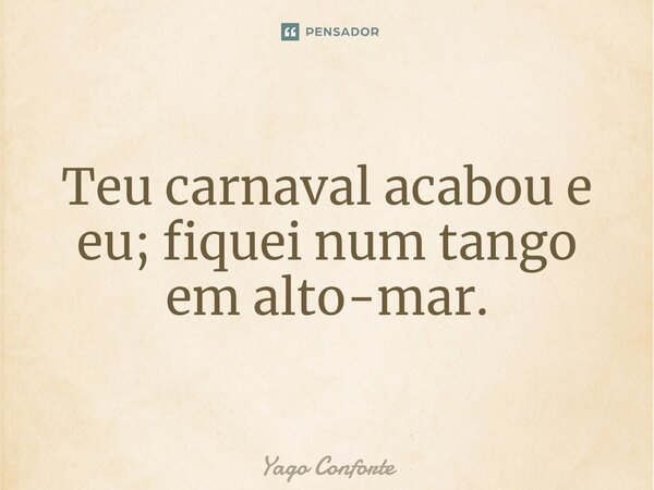 ⁠Teu carnaval acabou e eu; fiquei num tango em alto-mar.... Frase de Yago Conforte.