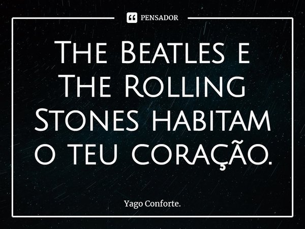 ⁠The Beatles e The Rolling Stones habitam o teu coração.... Frase de Yago Conforte..
