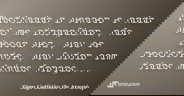 Obstinado a vencer e nada vai me atrapalhar, não dessa vez, vou se resistente, vou lutar com todas minhas forças...... Frase de Yago Ladislau De Araujo.