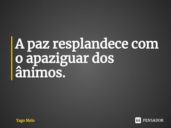 ⁠A paz resplandece com o apaziguar dos ânimos.... Frase de Yago Melo.