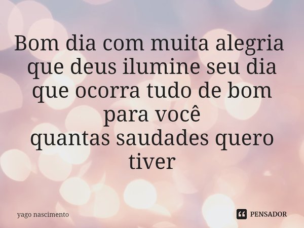 Bom dia com muita alegria ⁠
que deus ilumine seu dia
que ocorra tudo de bom para você
quantas saudades quero tiver... Frase de yago nascimento.