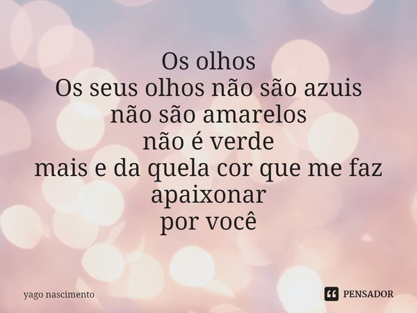 ⁠Os olhos
Os seus olhos não são azuis não são amarelos não é verde mais e da quela cor que me faz apaixonar
por você... Frase de yago nascimento.