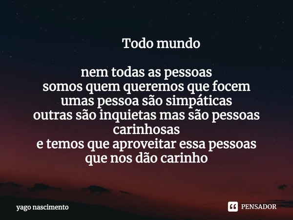 ⁠ Todo mundo nem todas as pessoas somos quem queremos que focem umas pessoa são simpáticas outras são inquietas mas são pessoas carinhosas e temos que aproveita... Frase de yago nascimento.