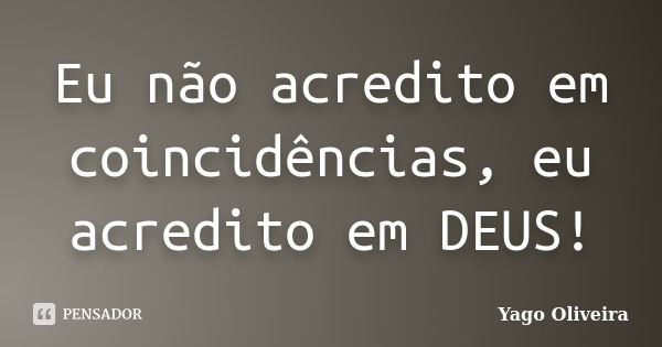 Eu não acredito em coincidências, eu acredito em DEUS!... Frase de Yago Oliveira.