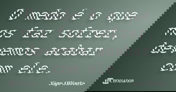 O medo é o que nos faz sofrer, devemos acabar com ele.... Frase de Yago Oliveira.