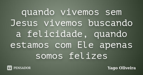 quando vivemos sem Jesus vivemos buscando a felicidade, quando estamos com Ele apenas somos felizes... Frase de Yago Oliveira.