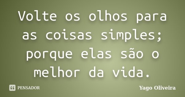 Volte os olhos para as coisas simples; porque elas são o melhor da vida.... Frase de Yago Oliveira.
