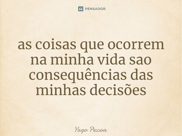 ⁠as coisas que ocorrem na minha vida sao consequências das minhas decisões... Frase de Yago pessoa.